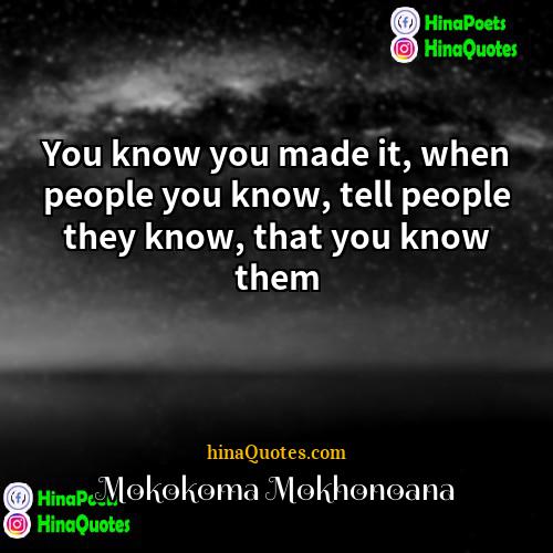 Mokokoma Mokhonoana Quotes | You know you made it, when people